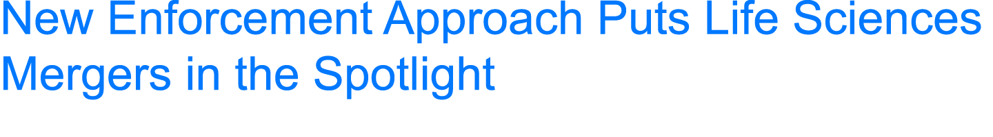 New Enforcement Approach Puts Life Sciences Mergers in the Spotlight 