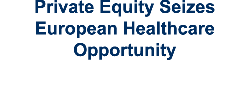 Private Equity Seizes European Healthcare Opportunity