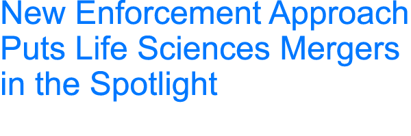 New Enforcement Approach Puts Life Sciences Mergers in the Spotlight 