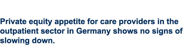 Private equity appetite for care providers in the outpatient sector in Germany shows no signs of slowing down.