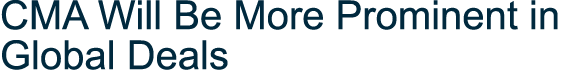 CMA Will Be More Prominent in Global Deals 