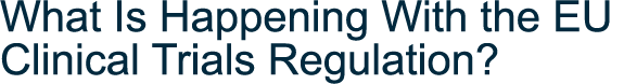 What Is Happening With the EU Clinical Trials Regulation 