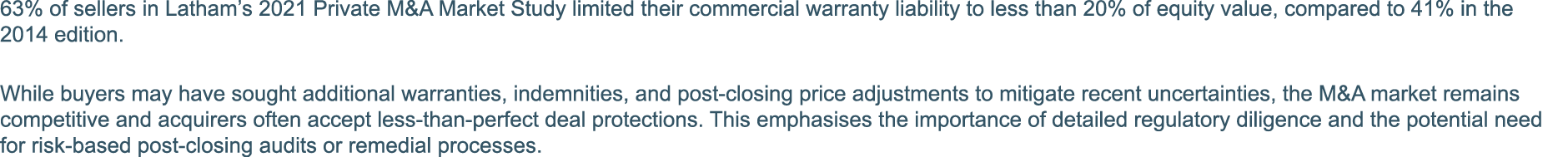 63% of sellers in Latham s 2021 Private M&A Market Study limited their commercial warranty liability to less than 20%   