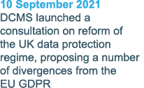 10 September 2021 DCMS launched a consultation on reform of the UK data protection regime, proposing a number of dive   