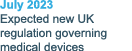 July 2023 Expected new UK regulation governing medical devices